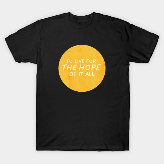 To Live For The Hope Of It All T-Shirt by TayaDesign